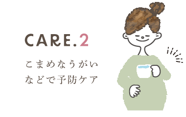 CARE.2：こまめなうがいなどで予防ケア